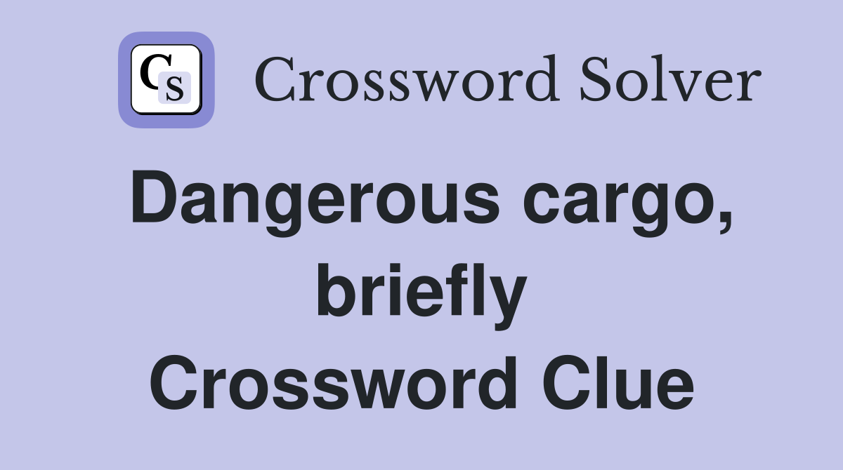 Dangerous cargo, briefly Crossword Clue