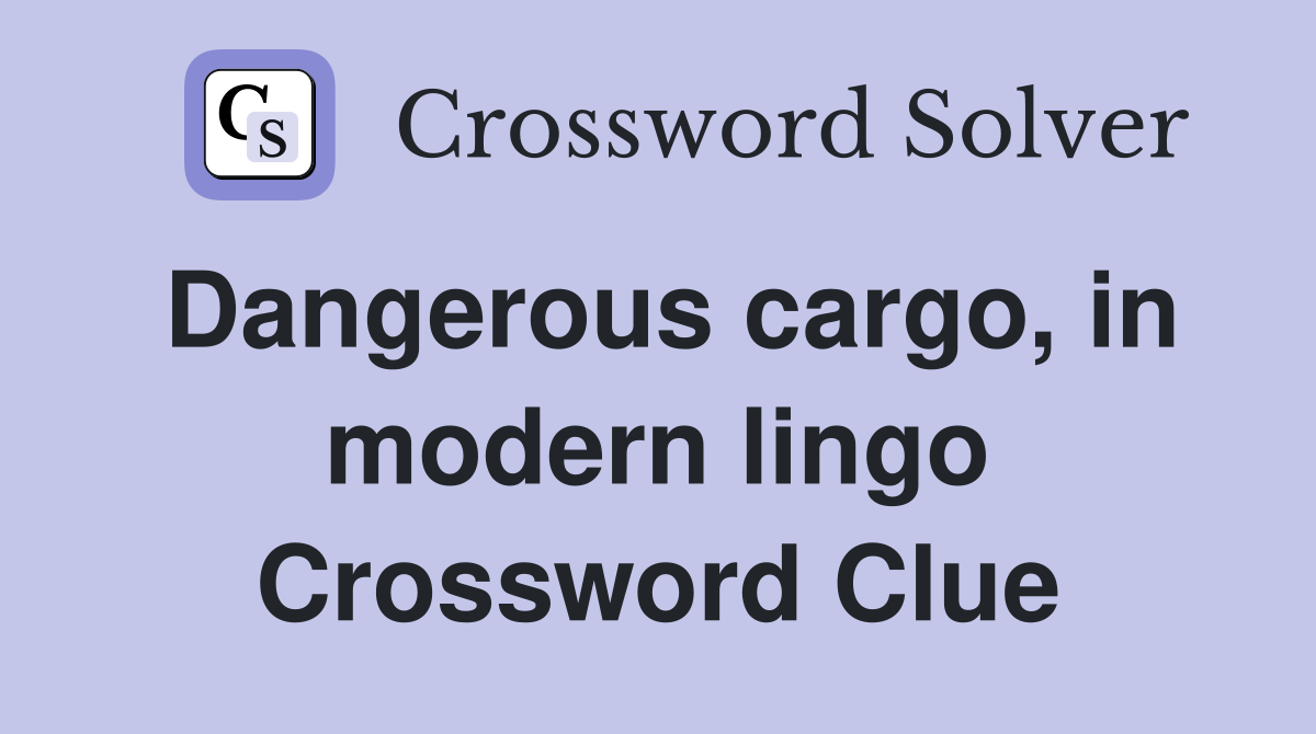 Dangerous cargo, in modern lingo Crossword Clue