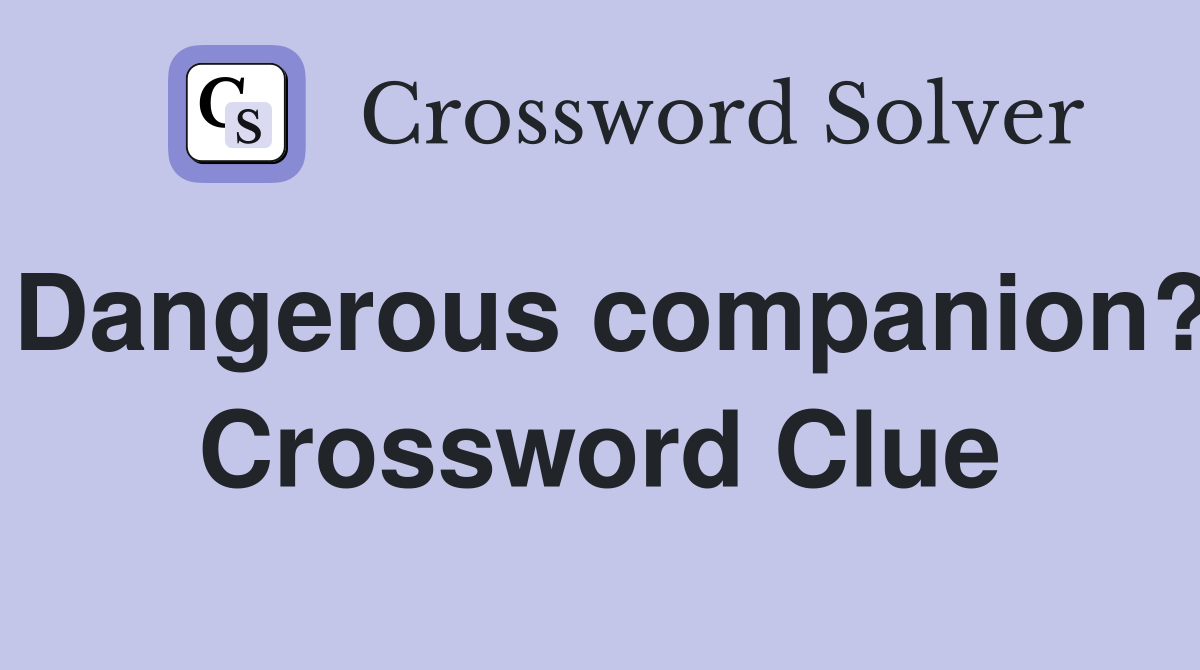 Dangerous companion? Crossword Clue