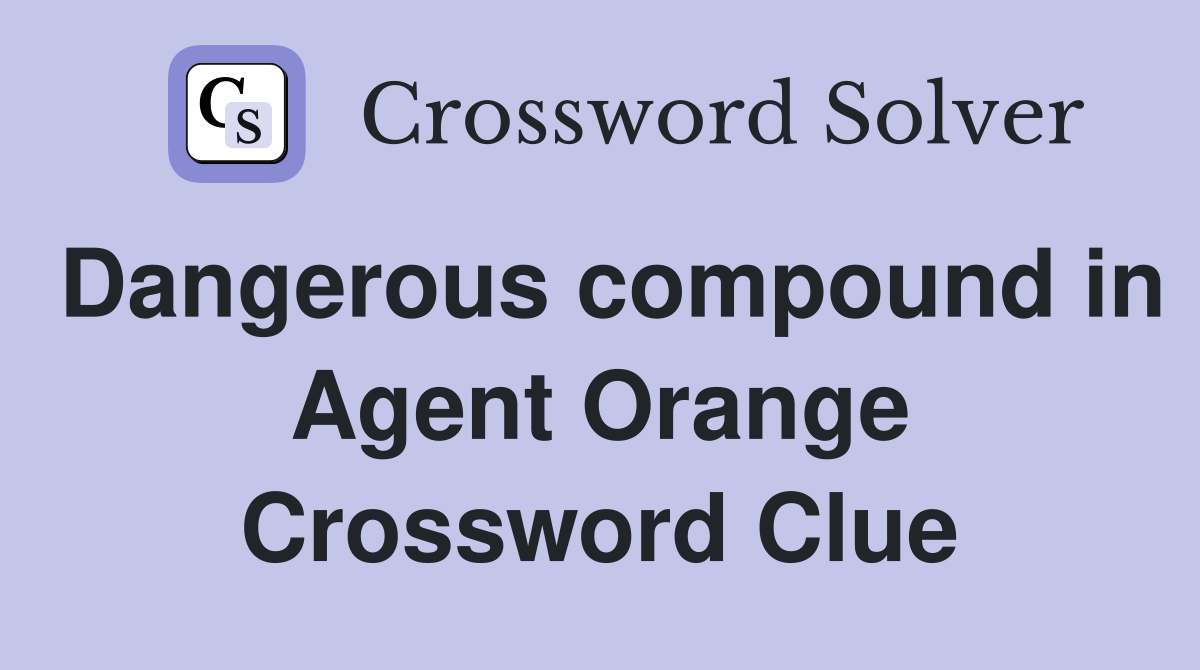Dangerous compound in Agent Orange Crossword Clue
