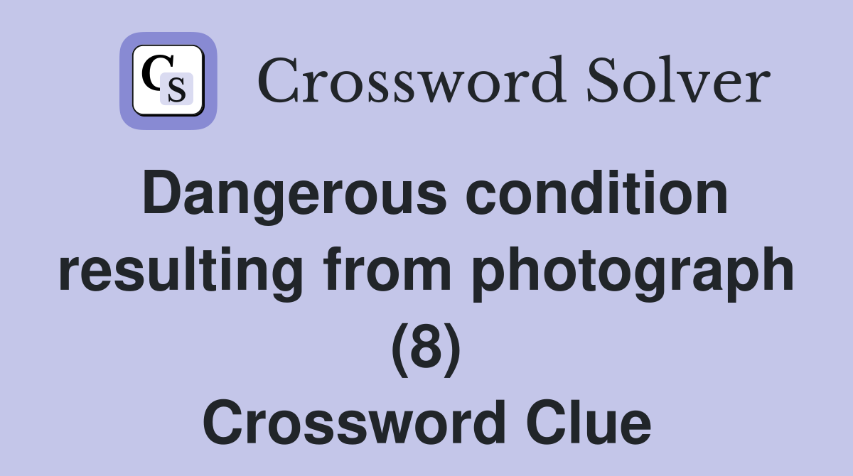 Dangerous condition resulting from photograph (8) Crossword Clue