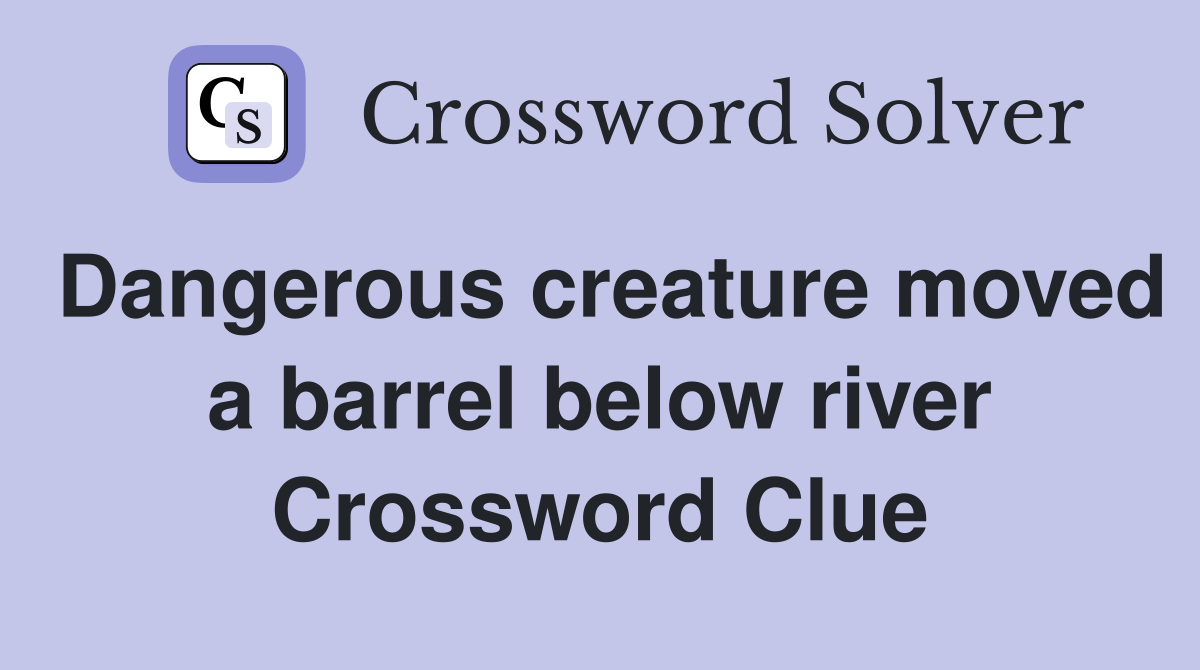 Dangerous creature moved a barrel below river Crossword Clue