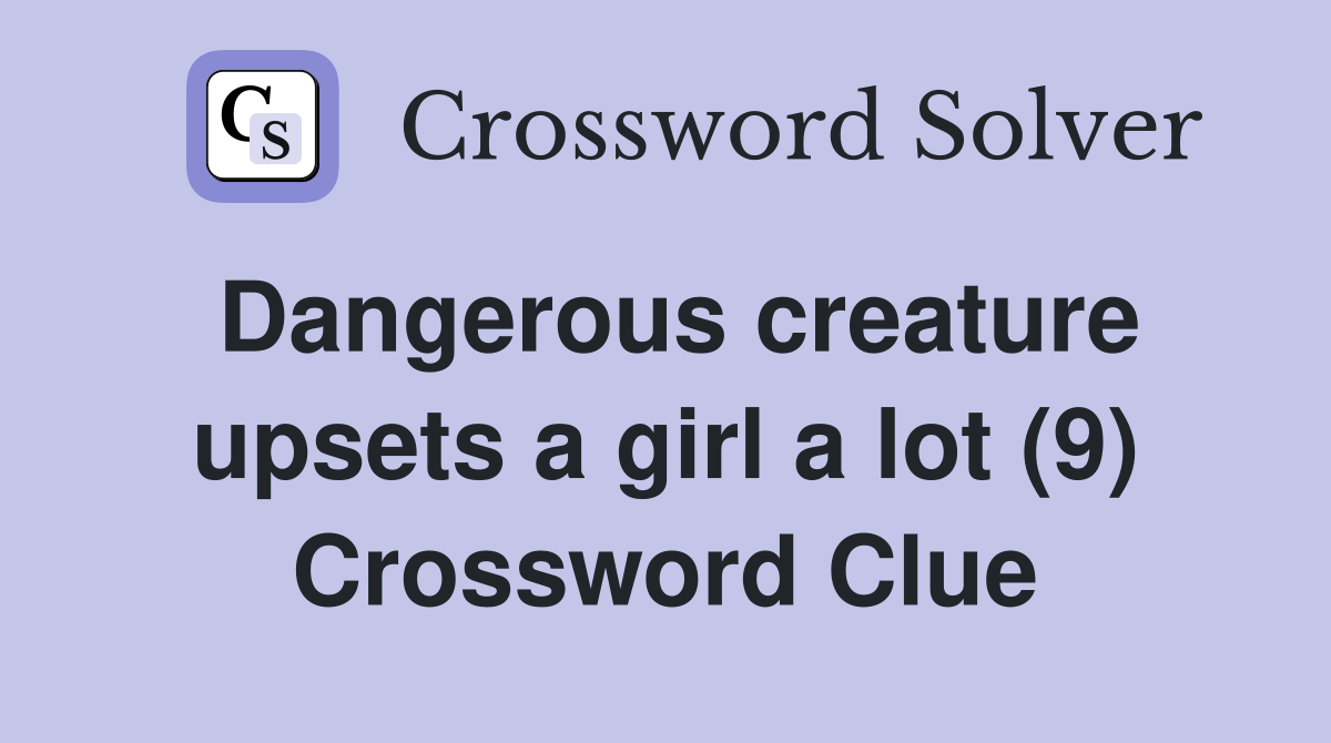 Dangerous creature upsets a girl a lot (9) Crossword Clue