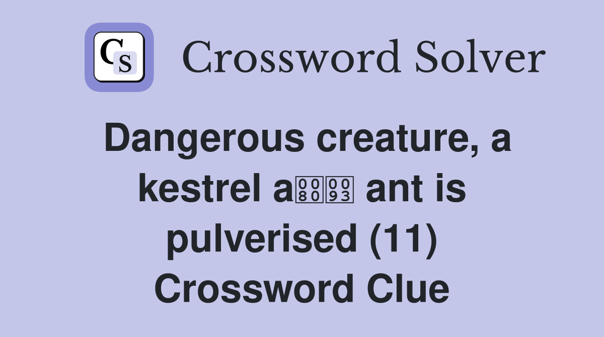 Dangerous creature, a kestrel a ant is pulverised (11) Crossword Clue