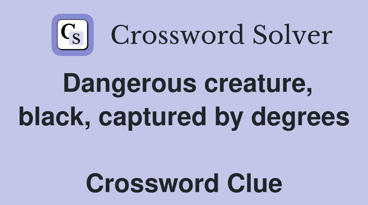 Dangerous creature, black, captured by degrees  Crossword Clue