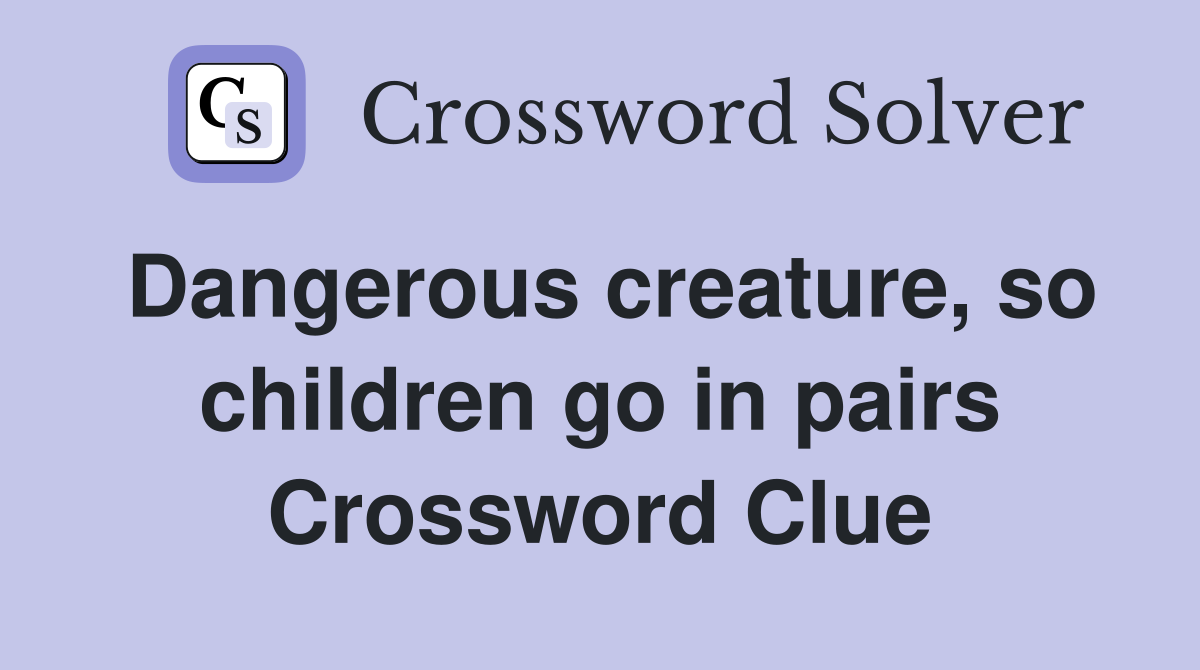 Dangerous creature, so children go in pairs Crossword Clue