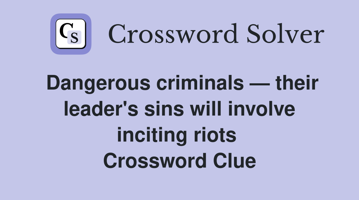 Dangerous criminals — their leader's sins will involve inciting riots  Crossword Clue