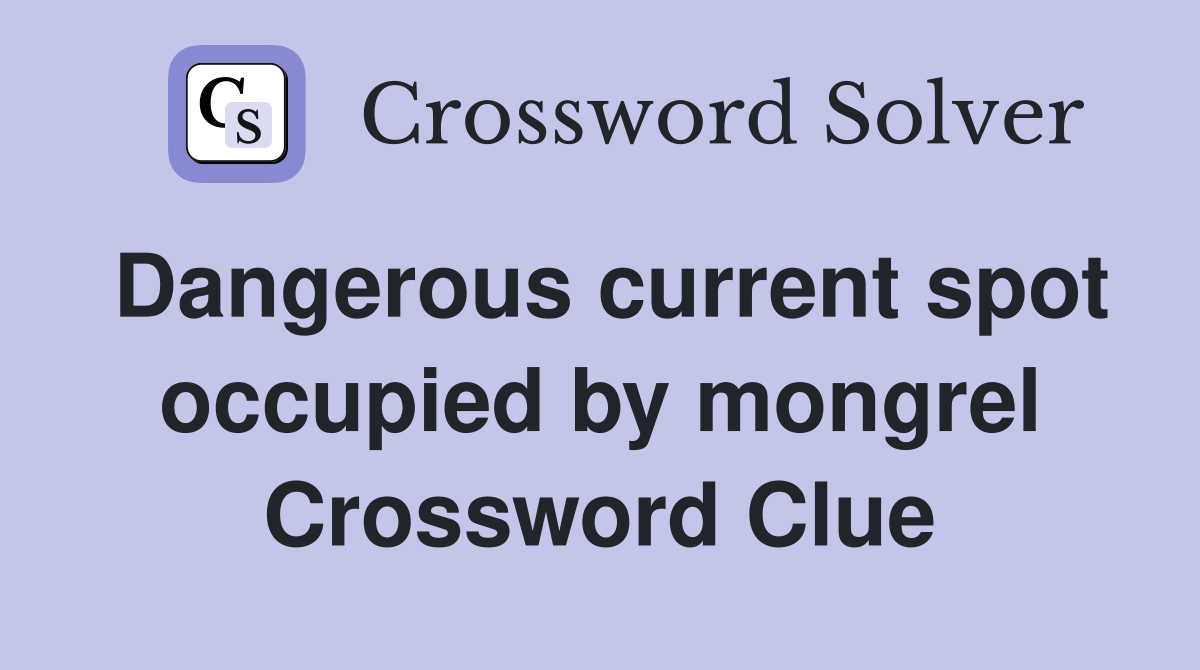 Dangerous current spot occupied by mongrel Crossword Clue