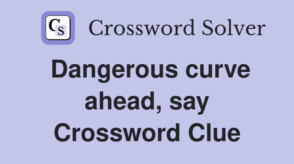 Dangerous curve ahead, say Crossword Clue