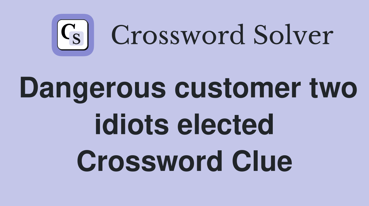Dangerous customer two idiots elected Crossword Clue
