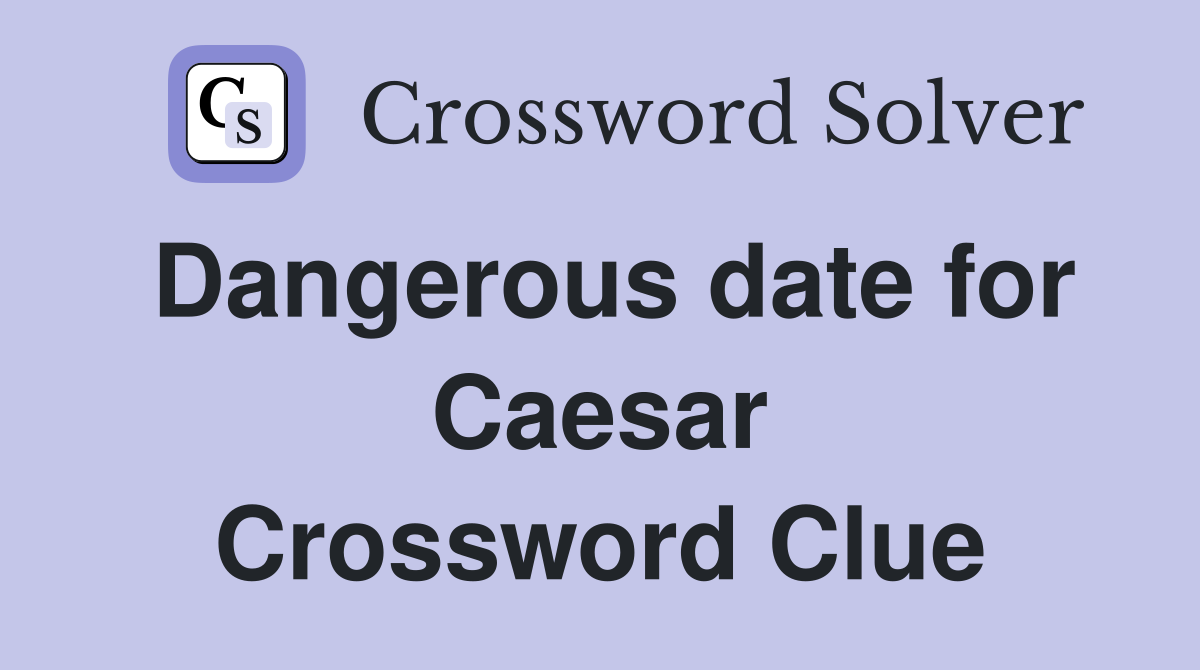 Dangerous date for Caesar Crossword Clue