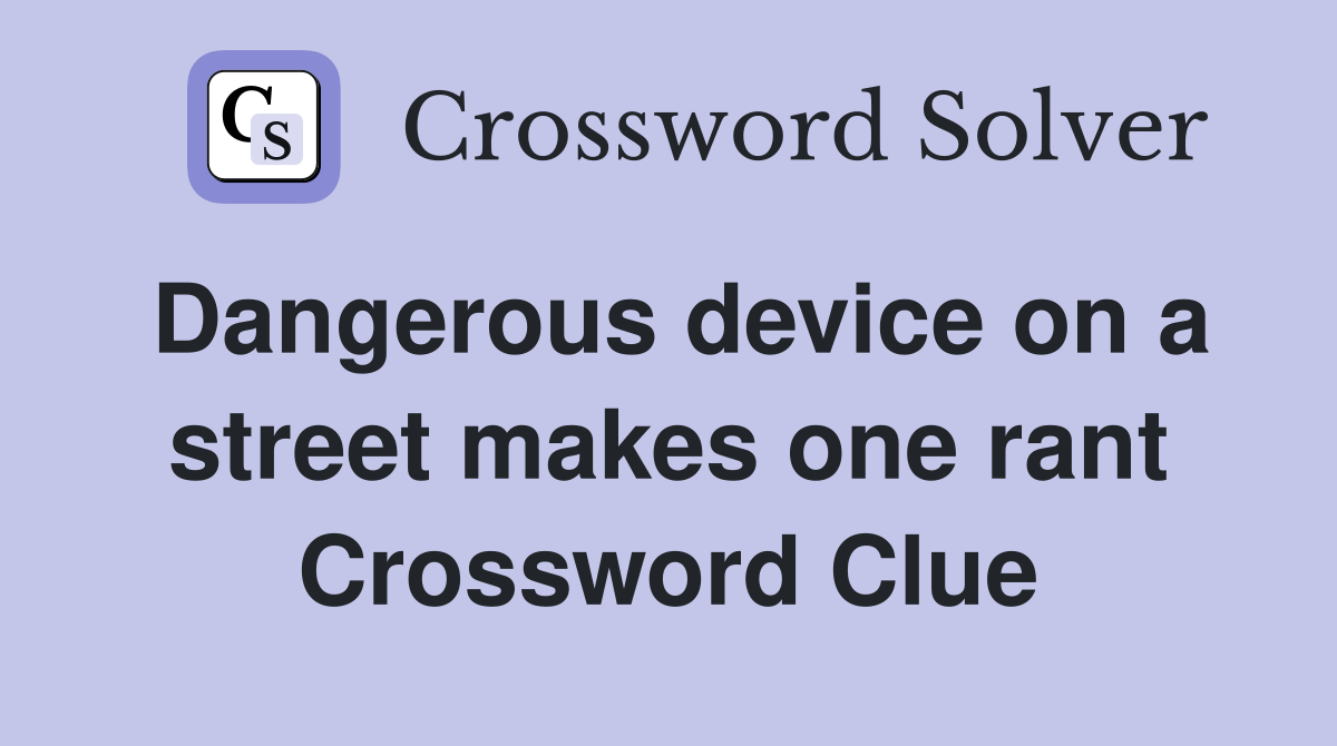 Dangerous device on a street makes one rant Crossword Clue