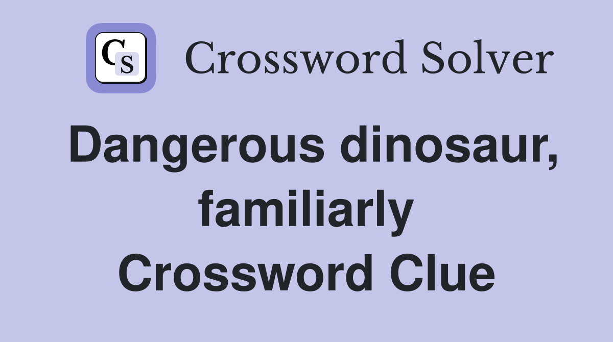 Dangerous dinosaur, familiarly Crossword Clue