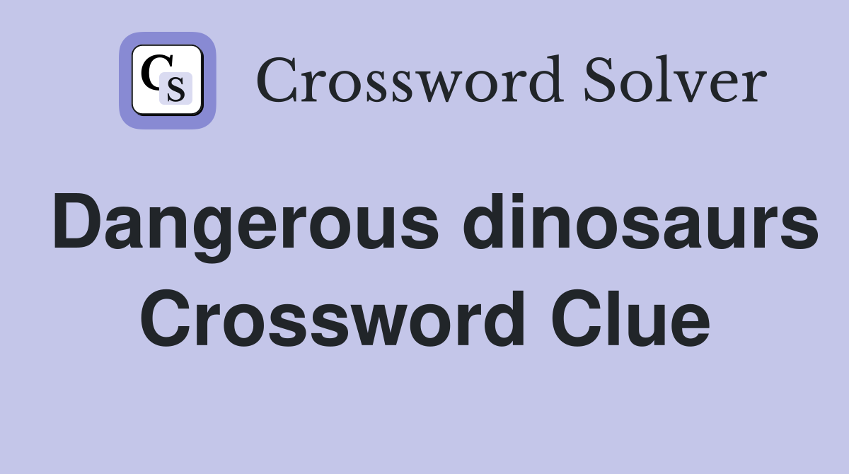 Dangerous dinosaurs Crossword Clue