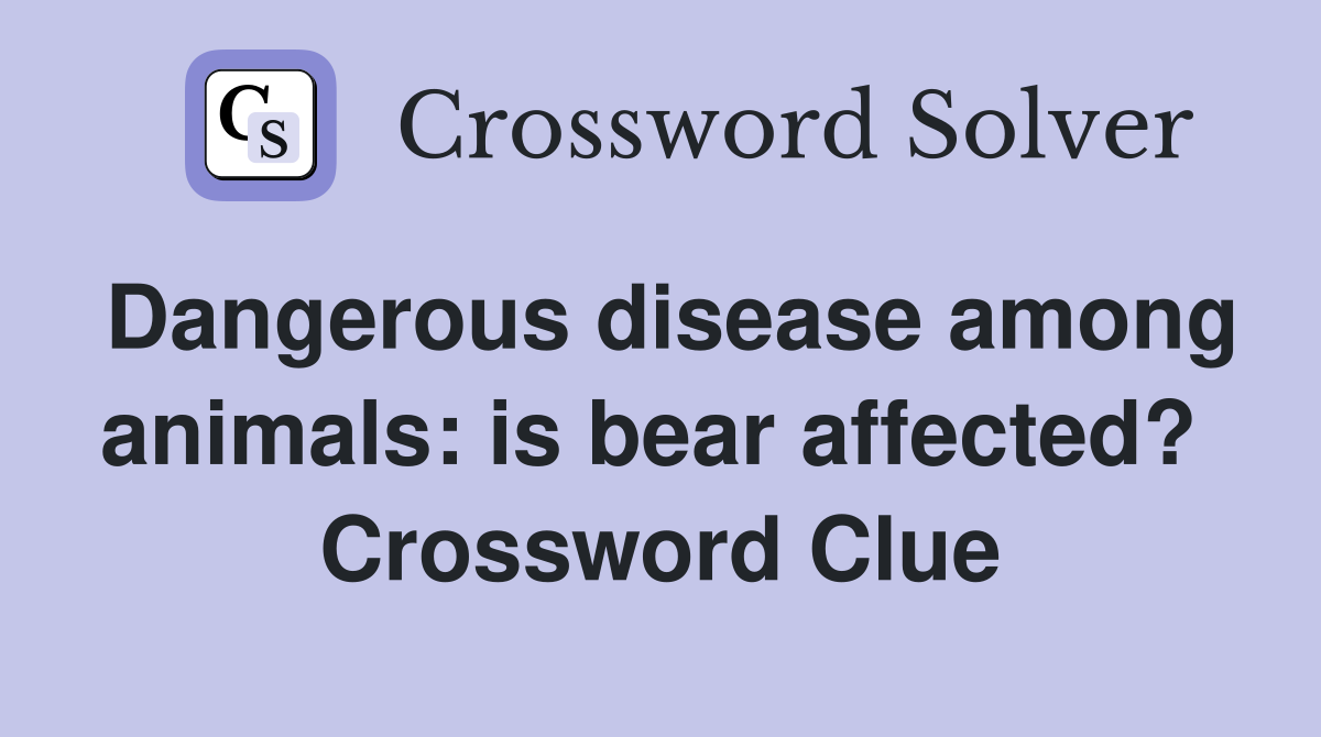Dangerous disease among animals: is bear affected?  Crossword Clue