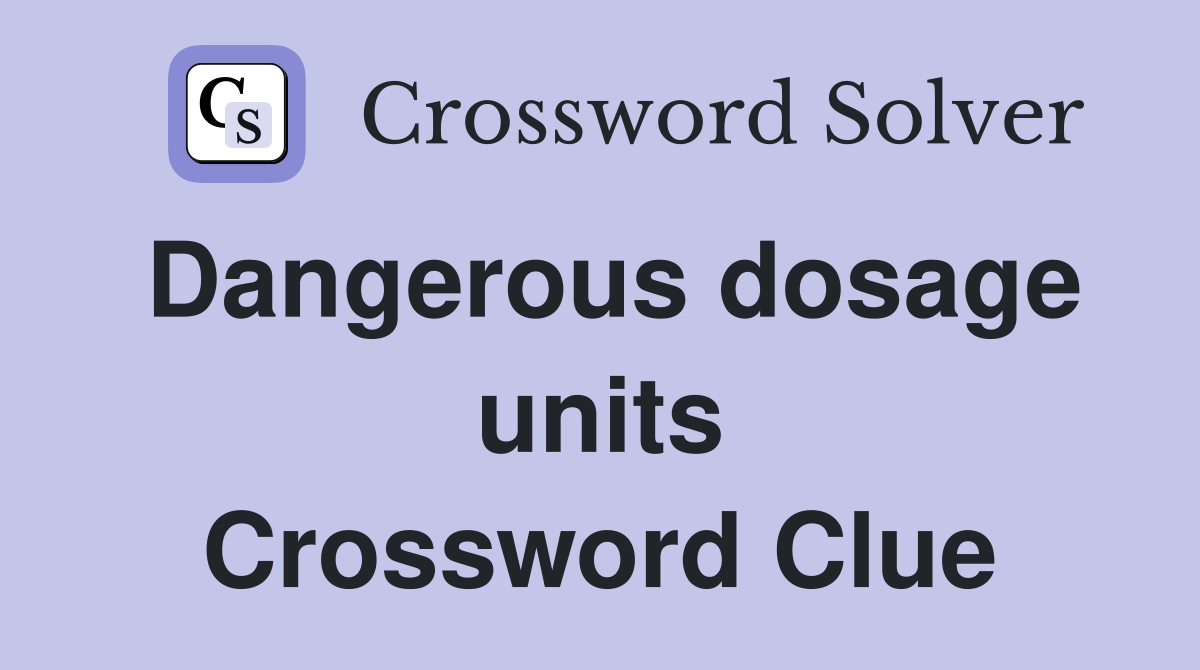 Dangerous dosage units Crossword Clue