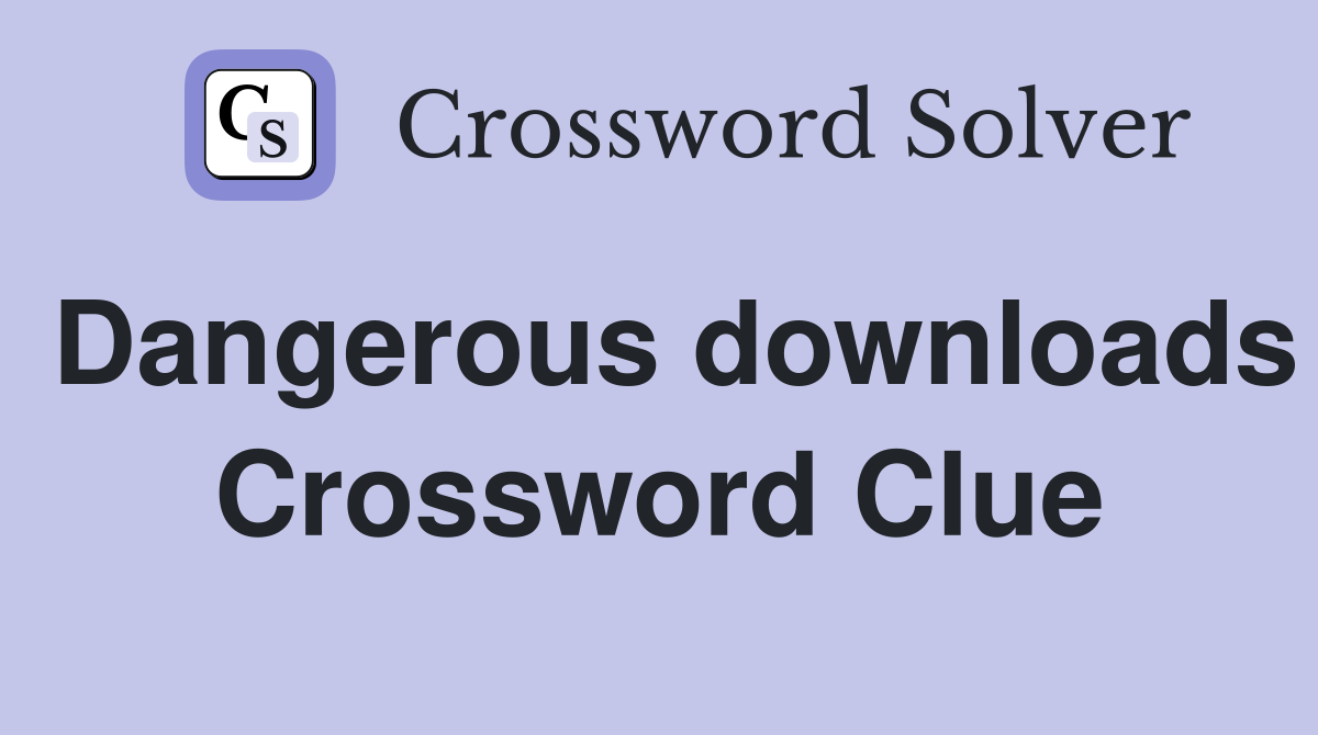 Dangerous downloads Crossword Clue
