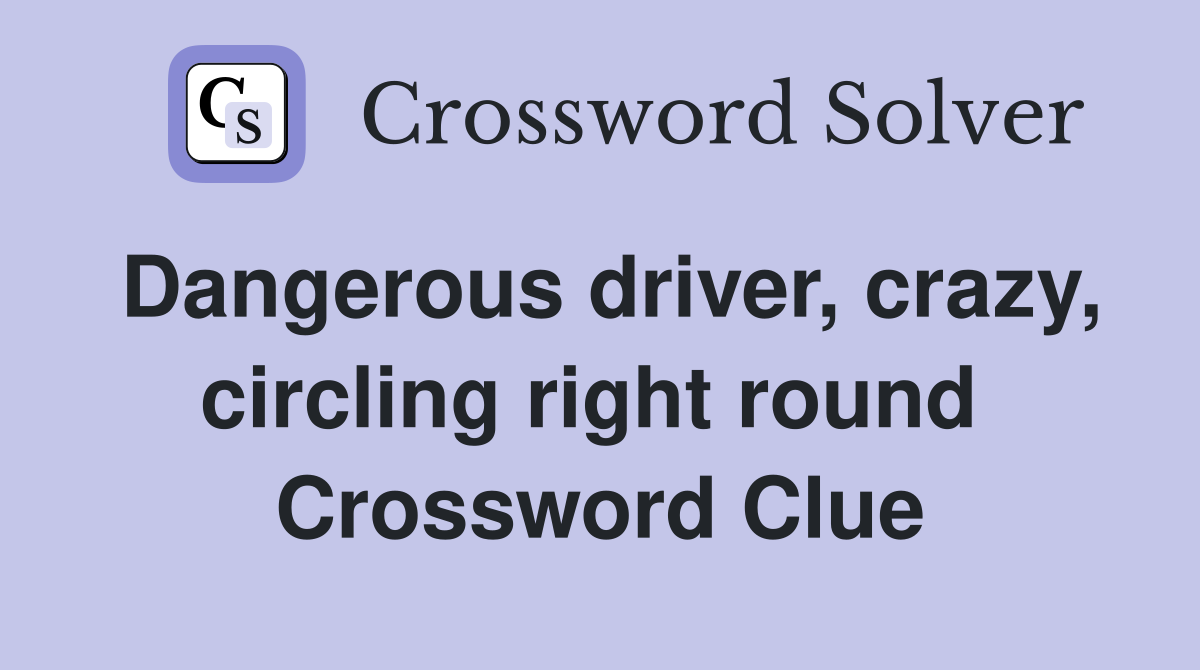Dangerous driver, crazy, circling right round  Crossword Clue