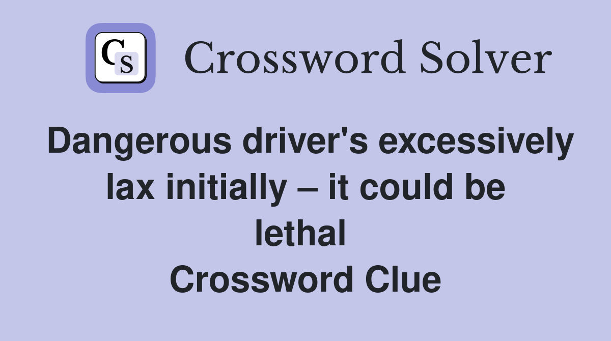 Dangerous driver's excessively lax initially – it could be lethal  Crossword Clue