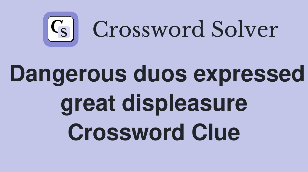 Dangerous duos expressed great displeasure Crossword Clue