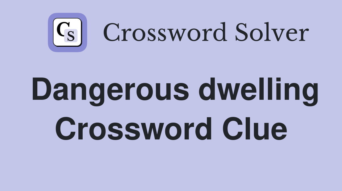 Dangerous dwelling Crossword Clue