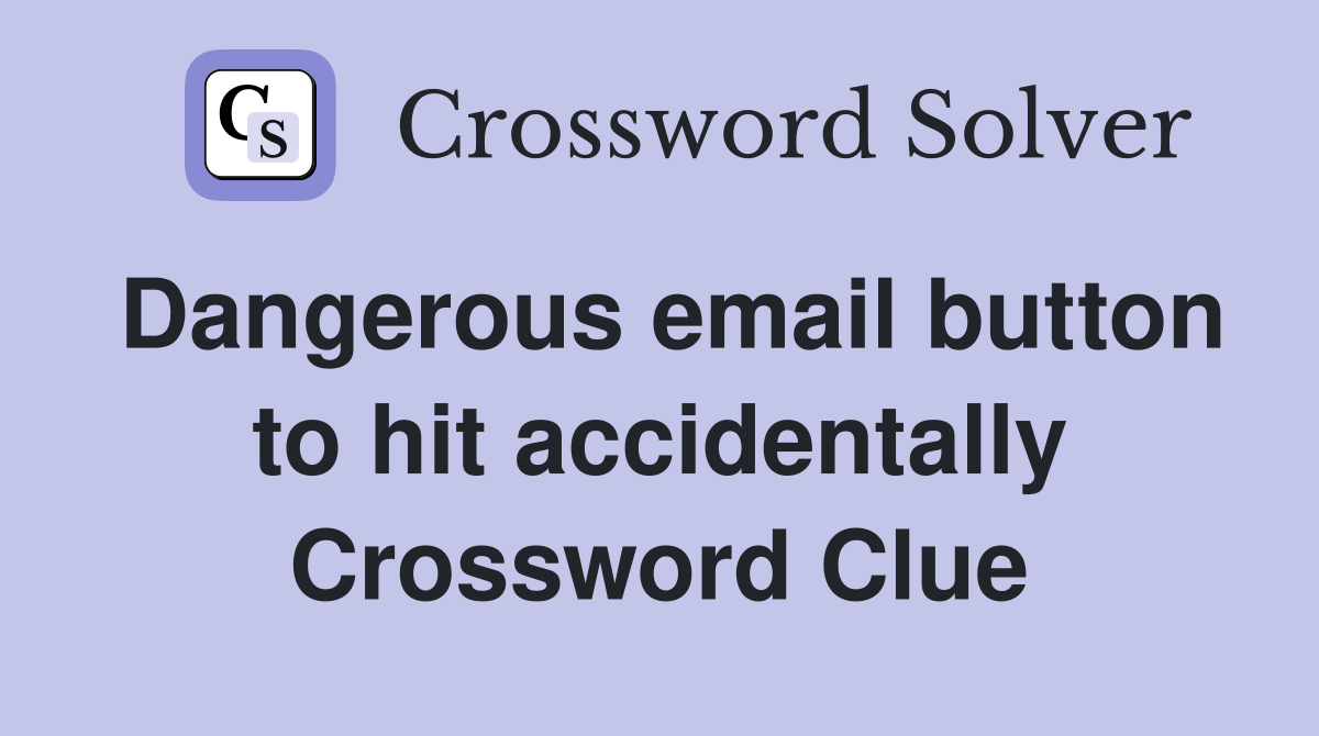 Dangerous email button to hit accidentally Crossword Clue