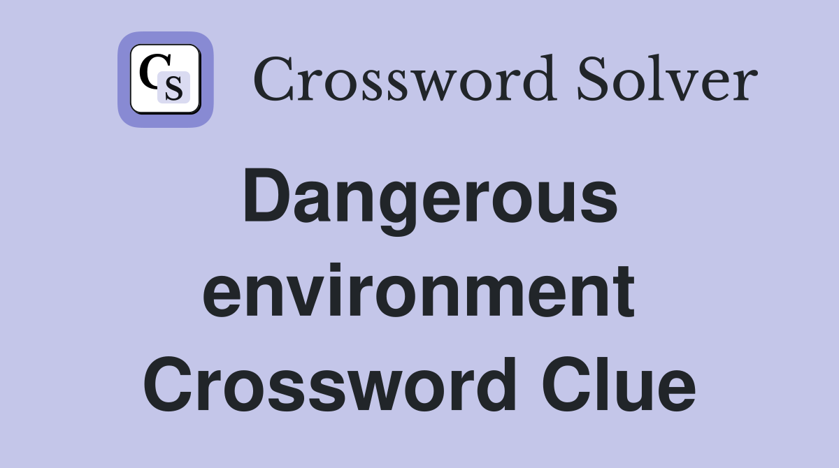 Dangerous environment Crossword Clue