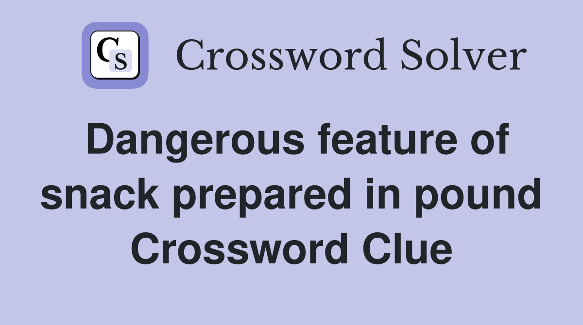 Dangerous feature of snack prepared in pound Crossword Clue