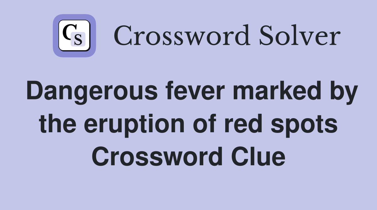 Dangerous fever marked by the eruption of red spots Crossword Clue