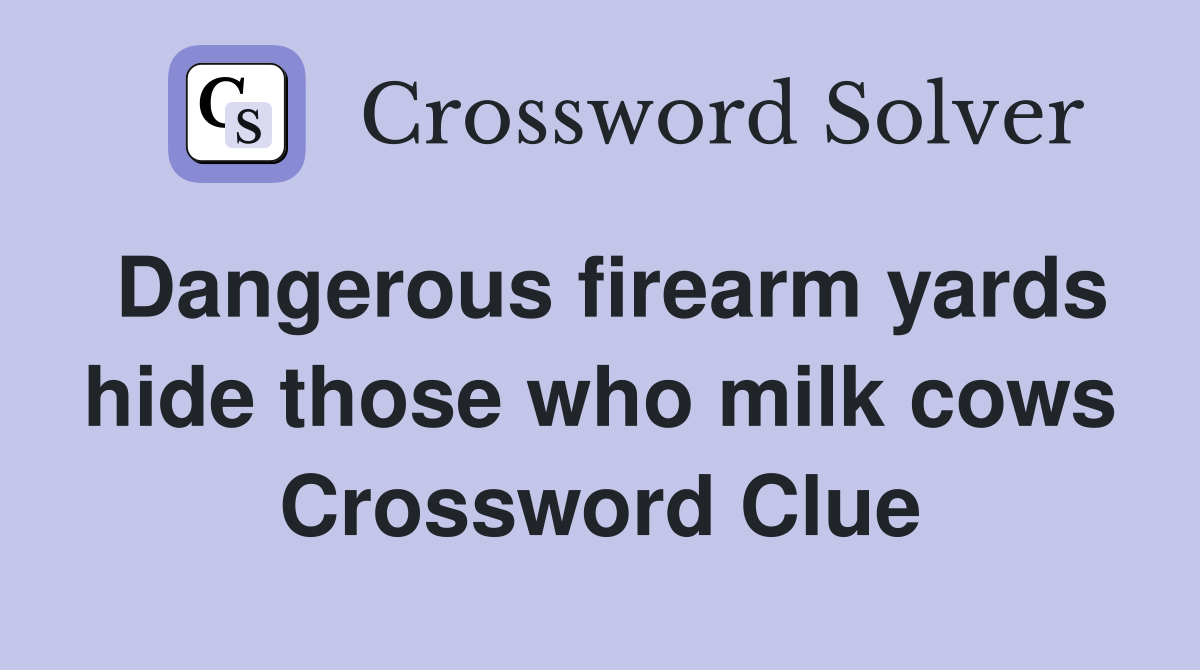 Dangerous firearm yards hide those who milk cows Crossword Clue
