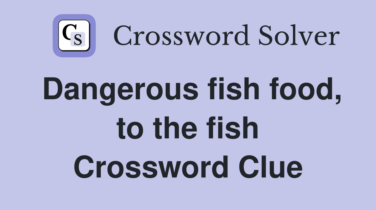 Dangerous fish food, to the fish Crossword Clue