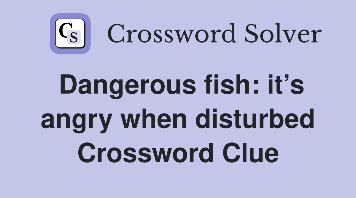 Dangerous fish: it’s angry when disturbed Crossword Clue