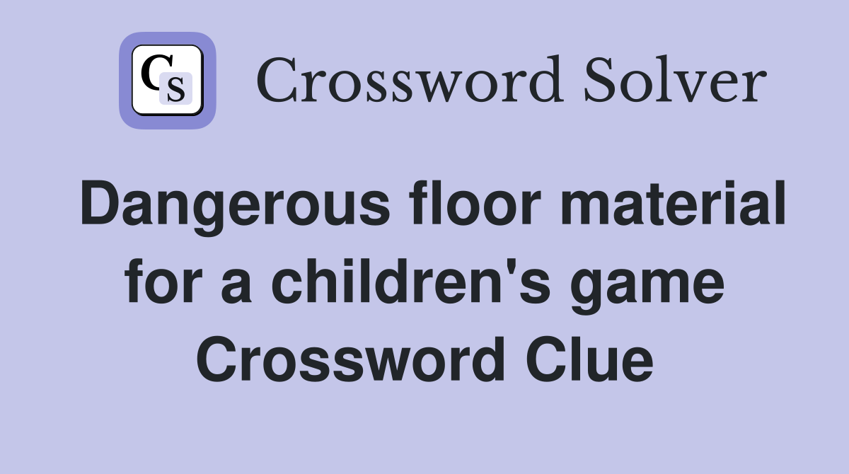 Dangerous floor material for a children's game Crossword Clue
