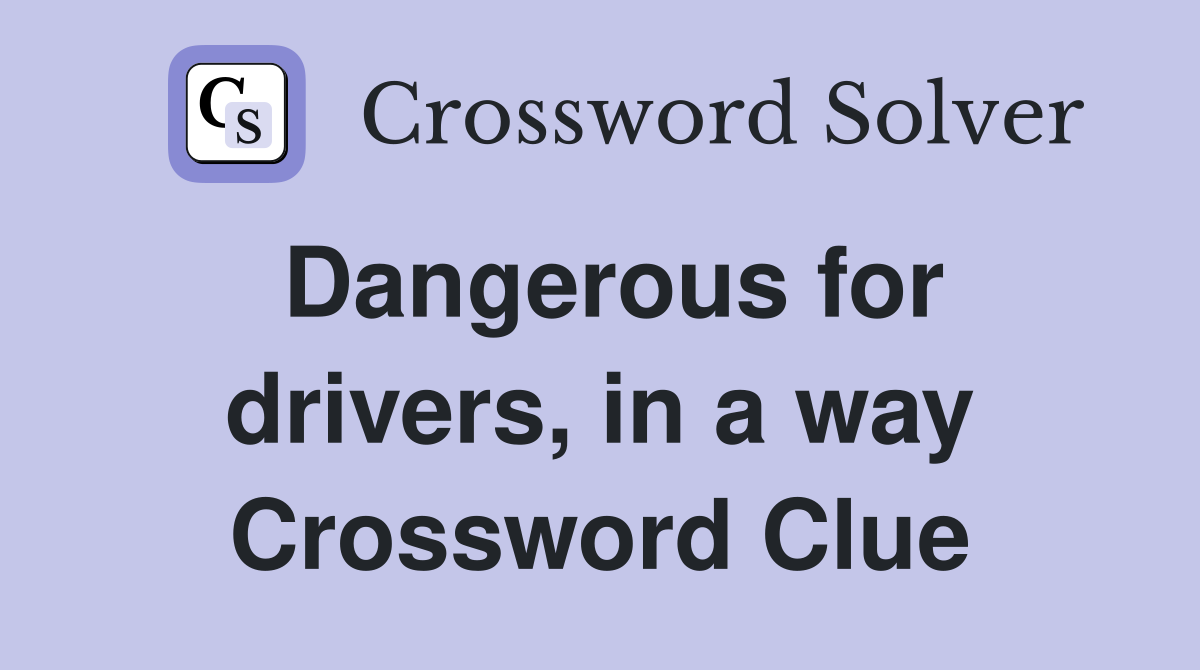 Dangerous for drivers, in a way Crossword Clue