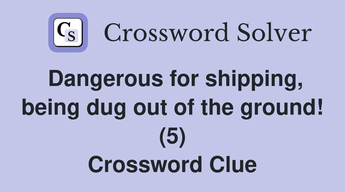 Dangerous for shipping, being dug out of the ground! (5) Crossword Clue