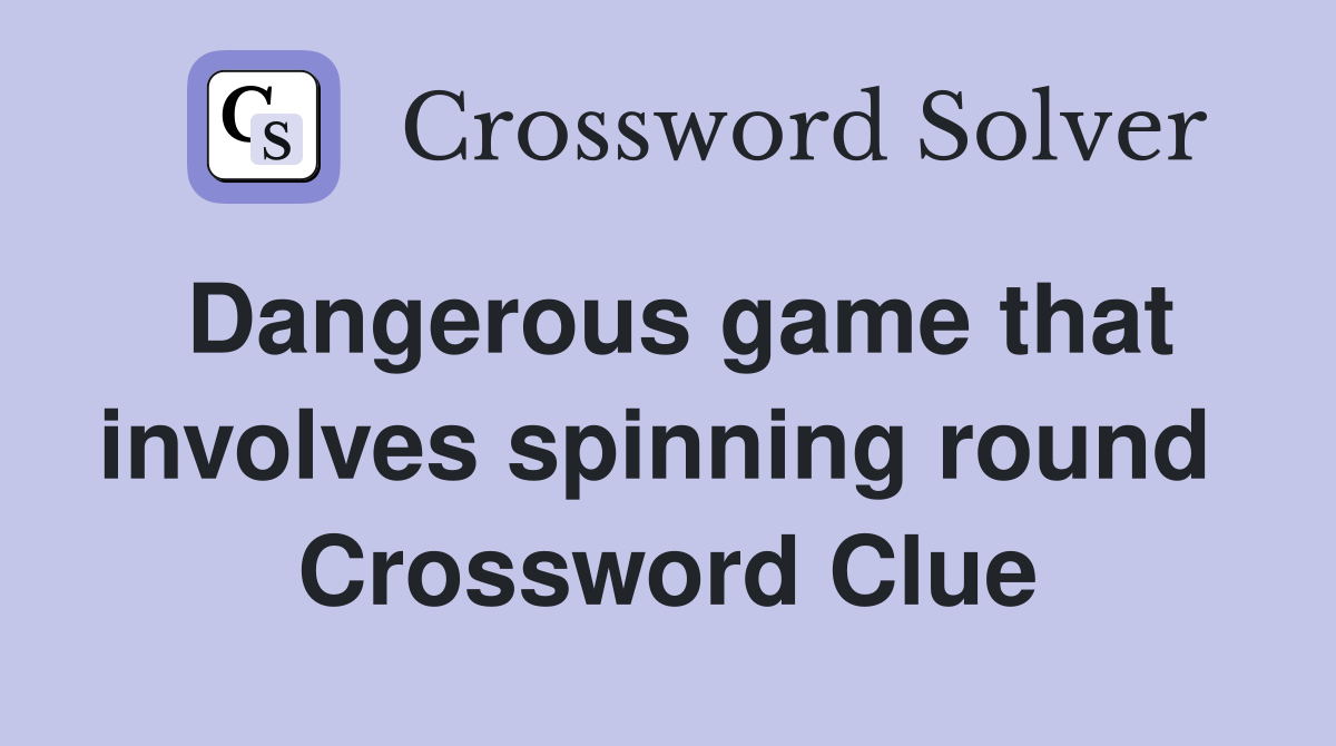 Dangerous game that involves spinning round  Crossword Clue