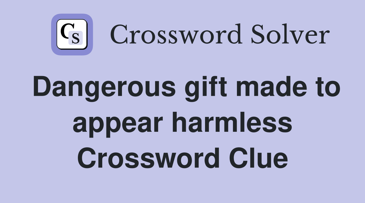 Dangerous gift made to appear harmless Crossword Clue