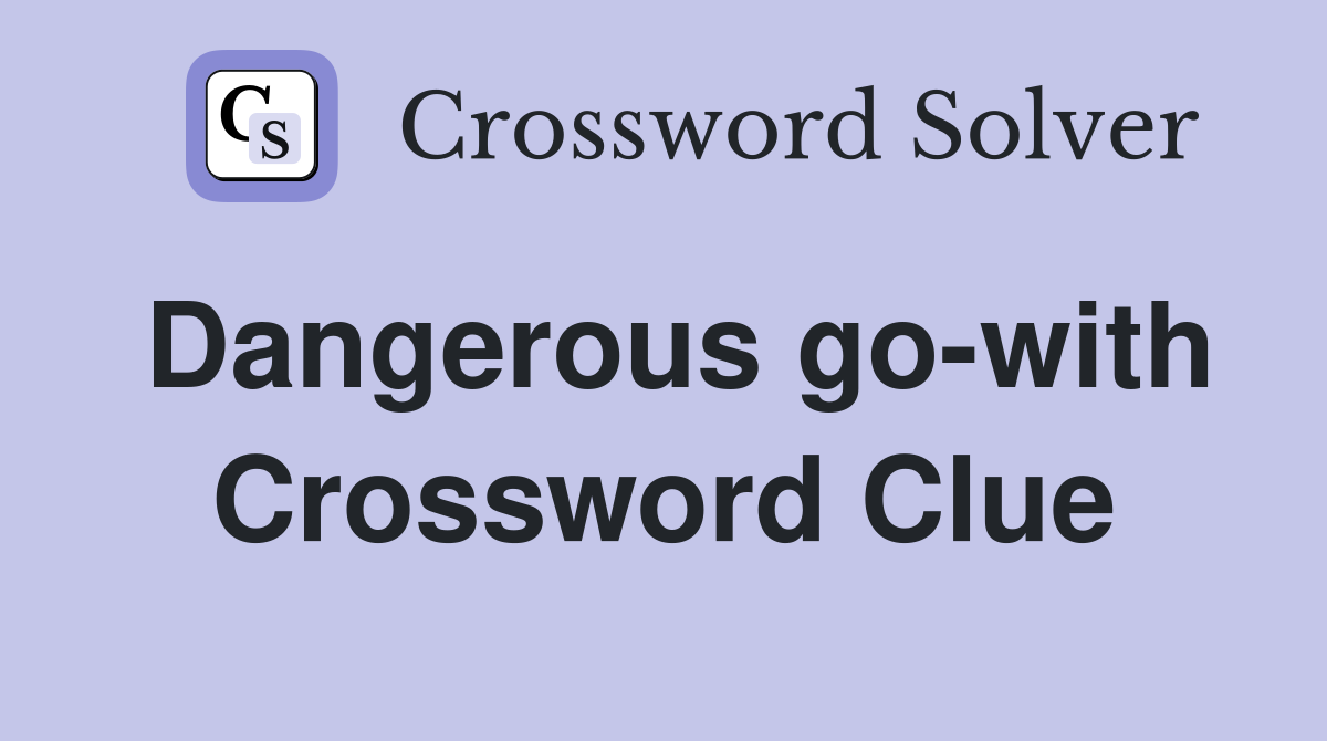 Dangerous go-with Crossword Clue