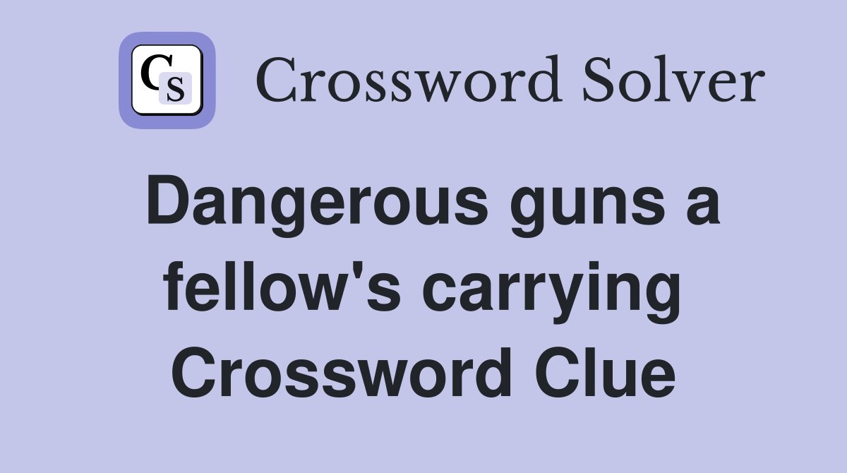 Dangerous guns a fellow's carrying Crossword Clue