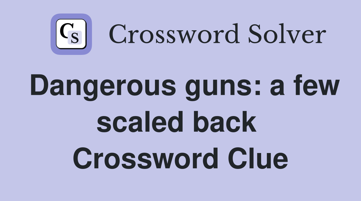 Dangerous guns: a few scaled back  Crossword Clue