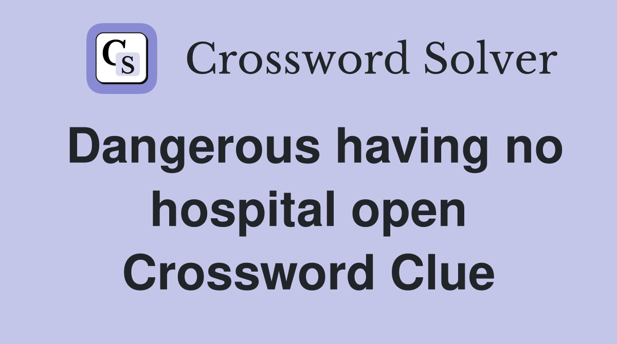 Dangerous having no hospital open Crossword Clue