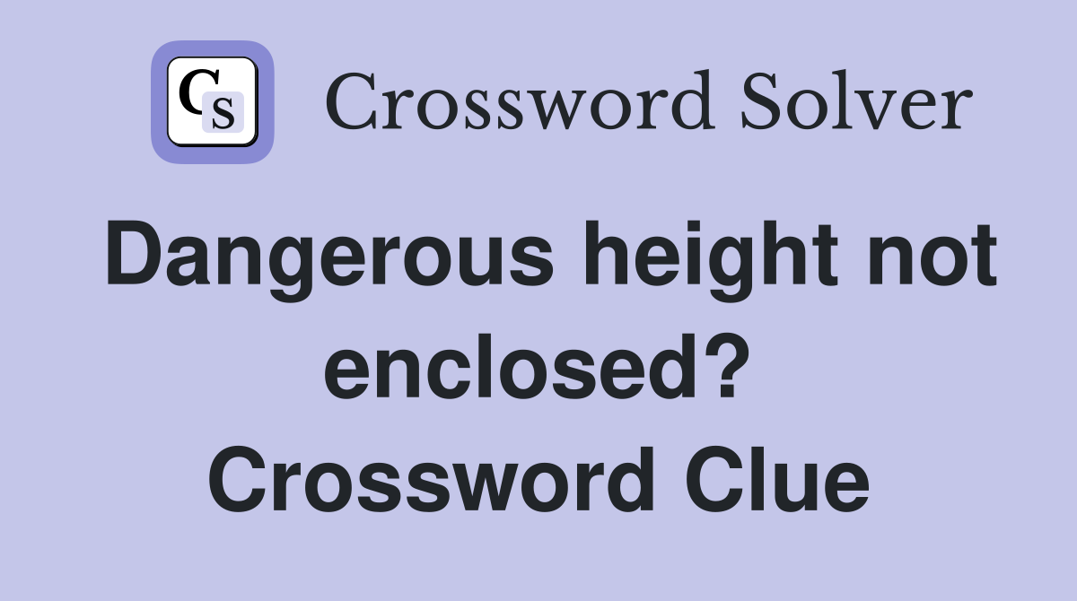 Dangerous height not enclosed? Crossword Clue
