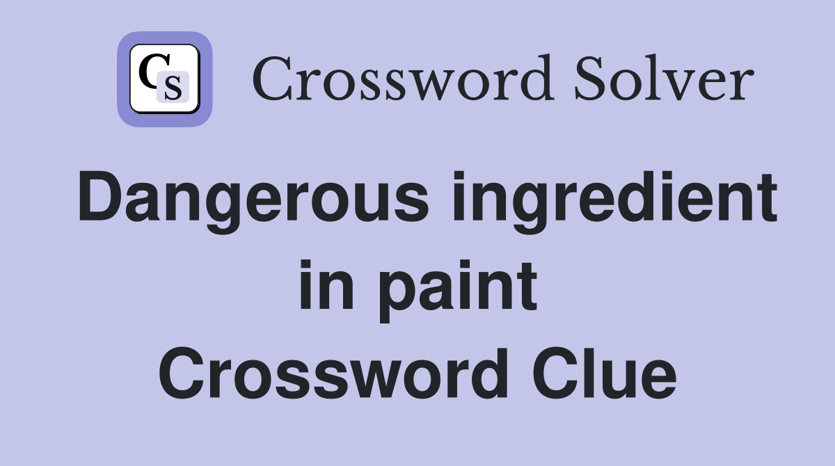 Dangerous ingredient in paint Crossword Clue
