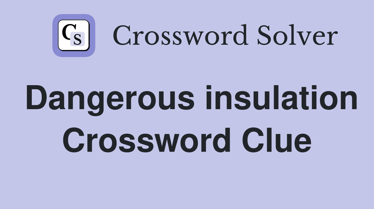 Dangerous insulation Crossword Clue