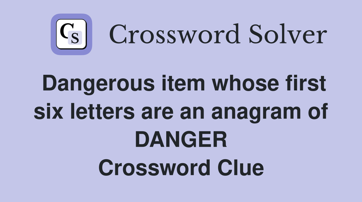 Dangerous item whose first six letters are an anagram of DANGER Crossword Clue
