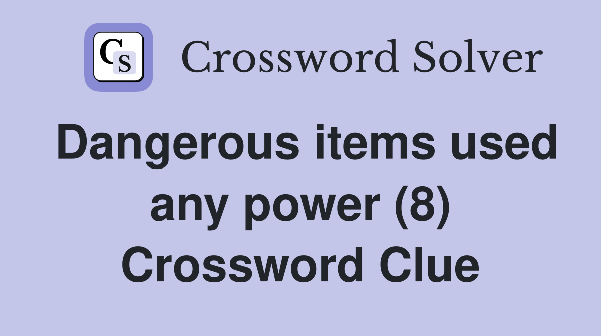 Dangerous items used any power (8) Crossword Clue