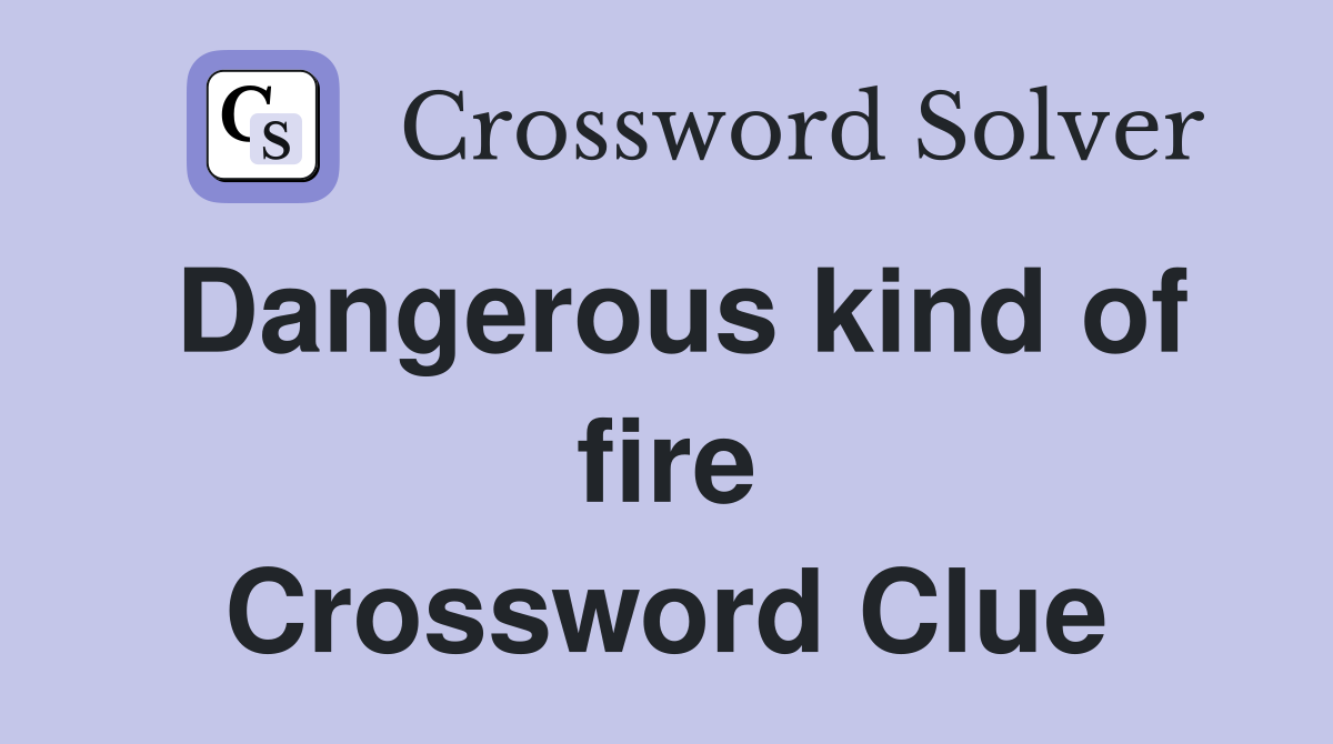 Dangerous kind of fire Crossword Clue