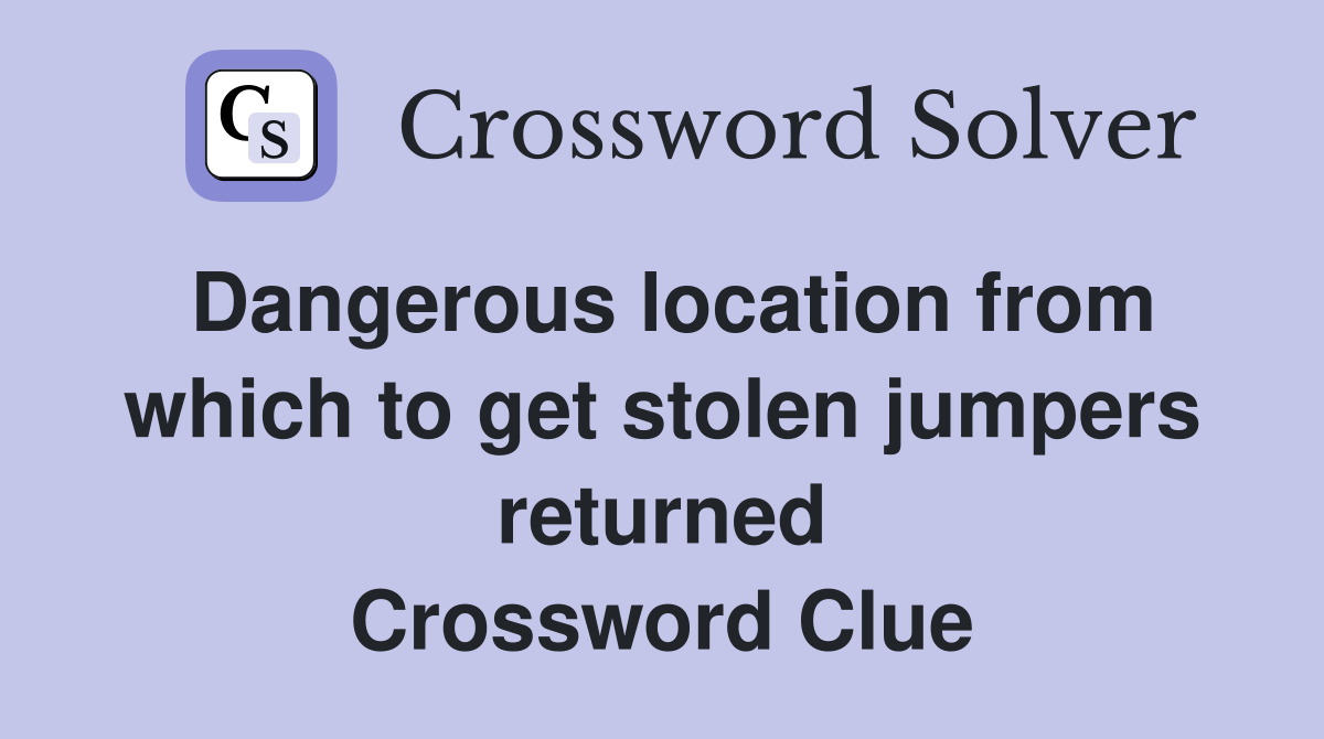 Dangerous location from which to get stolen jumpers returned Crossword Clue