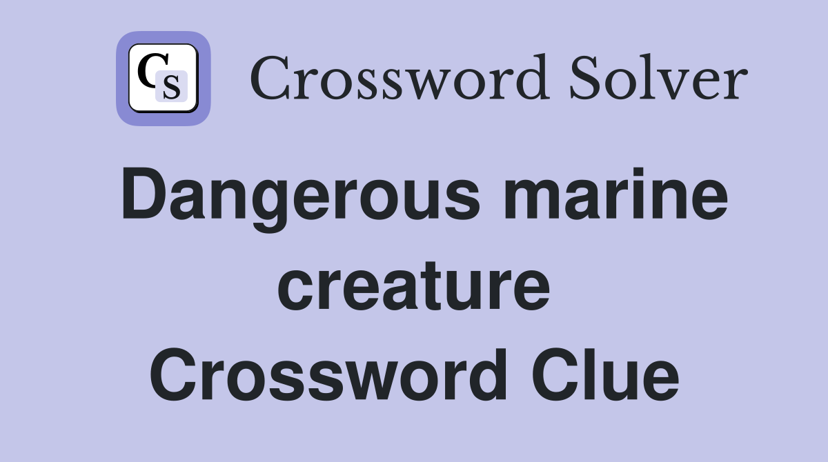 Dangerous marine creature Crossword Clue