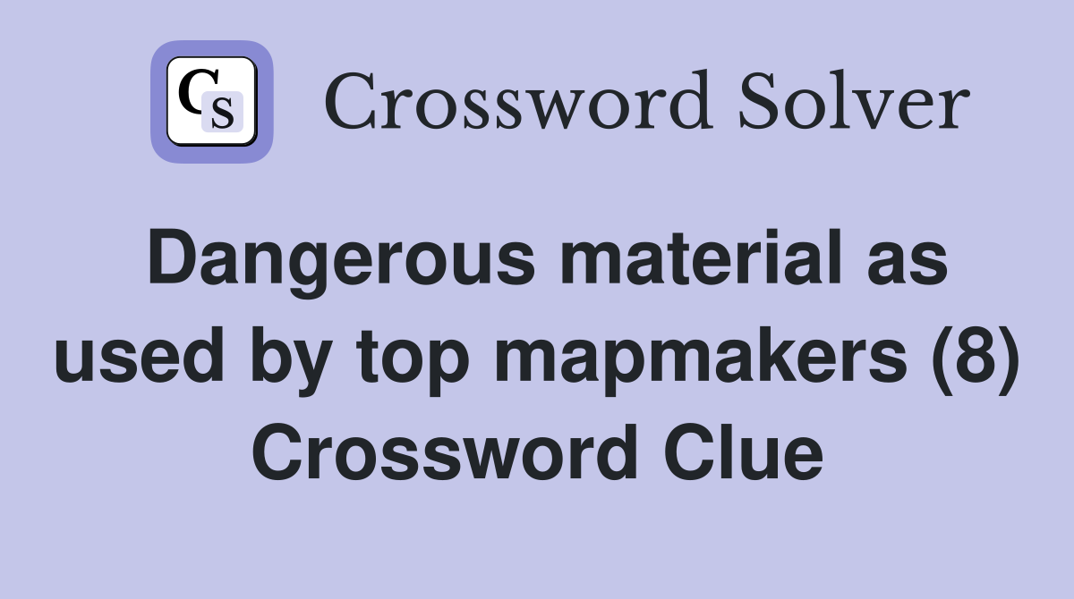 Dangerous material as used by top mapmakers (8) Crossword Clue